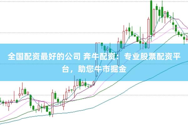 全国配资最好的公司 奔牛配资：专业股票配资平台，助您牛市掘金