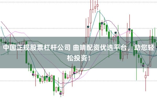 中国正规股票杠杆公司 曲靖配资优选平台，助您轻松投资！