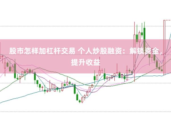 股市怎样加杠杆交易 个人炒股融资：解锁资金，提升收益