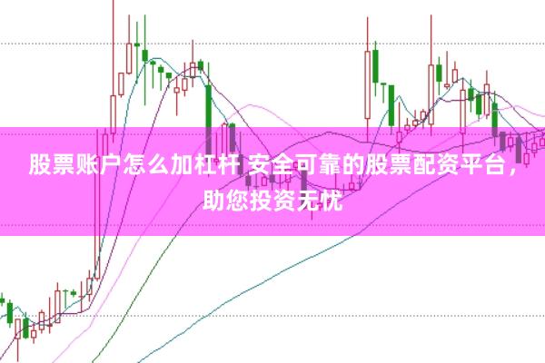 股票账户怎么加杠杆 安全可靠的股票配资平台，助您投资无忧