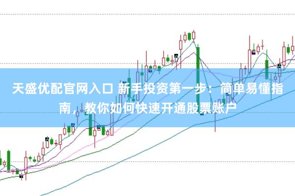 天盛优配官网入口 新手投资第一步：简单易懂指南，教你如何快速开通股票账户