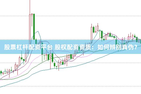 股票杠杆配资平台 股权配资资质：如何辨别真伪？