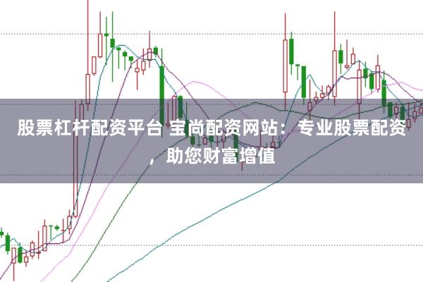 股票杠杆配资平台 宝尚配资网站：专业股票配资，助您财富增值
