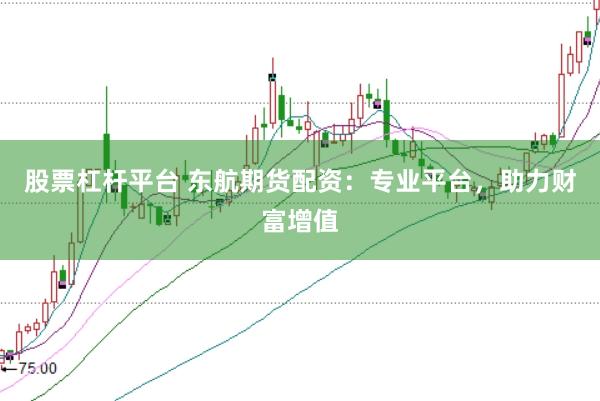股票杠杆平台 东航期货配资：专业平台，助力财富增值