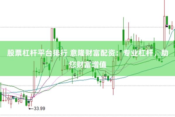 股票杠杆平台排行 意隆财富配资：专业杠杆，助您财富增值