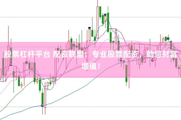 股票杠杆平台 配资联盟：专业股票配资，助您财富增值！
