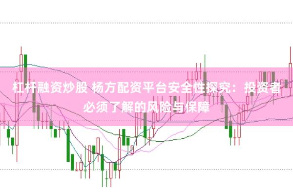 杠杆融资炒股 杨方配资平台安全性探究：投资者必须了解的风险与保障