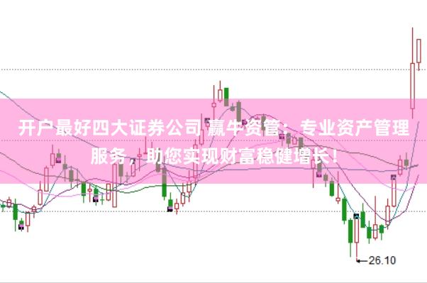 开户最好四大证券公司 赢牛资管：专业资产管理服务，助您实现财富稳健增长！