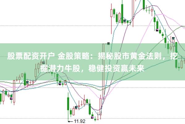 股票配资开户 金股策略：揭秘股市黄金法则，挖掘潜力牛股，稳健投资赢未来