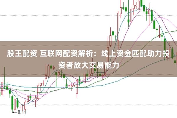 股王配资 互联网配资解析：线上资金匹配助力投资者放大交易能力