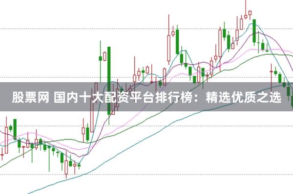 股票网 国内十大配资平台排行榜：精选优质之选