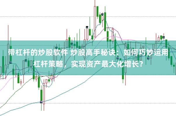 带杠杆的炒股软件 炒股高手秘诀：如何巧妙运用杠杆策略，实现资产最大化增长？