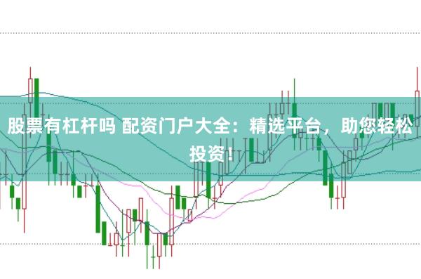 股票有杠杆吗 配资门户大全：精选平台，助您轻松投资！