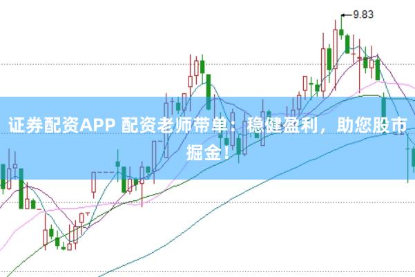 证券配资APP 配资老师带单：稳健盈利，助您股市掘金！