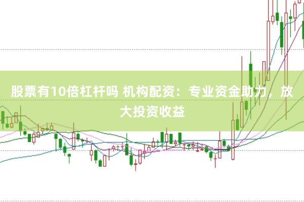 股票有10倍杠杆吗 机构配资：专业资金助力，放大投资收益