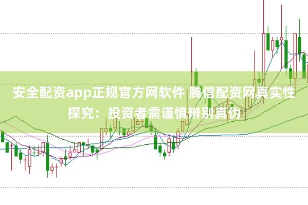 安全配资app正规官方网软件 腾信配资网真实性探究：投资者需谨慎辨别真伪