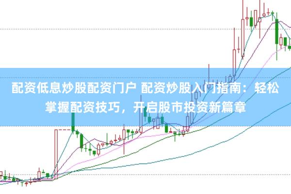 配资低息炒股配资门户 配资炒股入门指南：轻松掌握配资技巧，开启股市投资新篇章