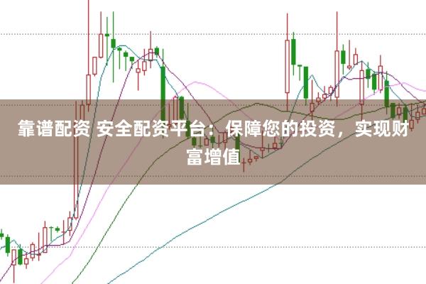 靠谱配资 安全配资平台：保障您的投资，实现财富增值