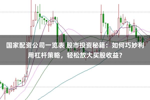 国家配资公司一览表 股市投资秘籍：如何巧妙利用杠杆策略，轻松放大买股收益？