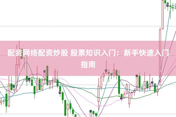配资网络配资炒股 股票知识入门：新手快速入门指南