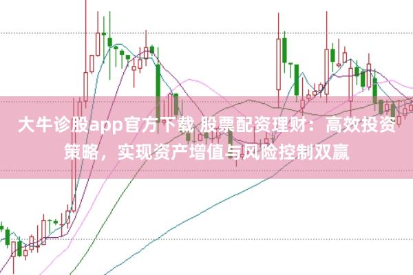 大牛诊股app官方下载 股票配资理财：高效投资策略，实现资产增值与风险控制双赢