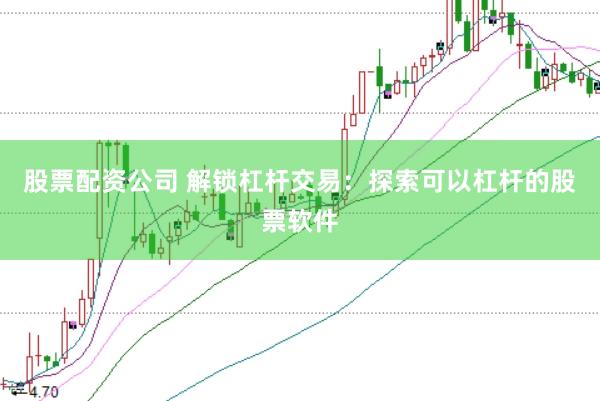 股票配资公司 解锁杠杆交易：探索可以杠杆的股票软件