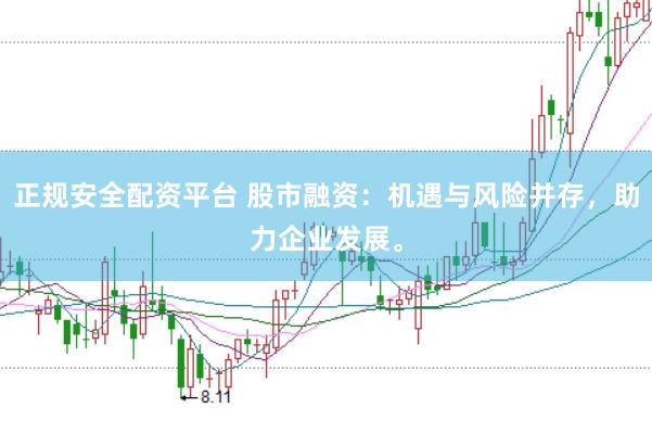 正规安全配资平台 股市融资：机遇与风险并存，助力企业发展。
