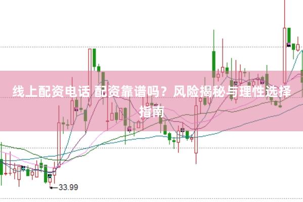 线上配资电话 配资靠谱吗？风险揭秘与理性选择指南