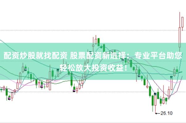 配资炒股就找配资 股票配资新选择：专业平台助您轻松放大投资收益！