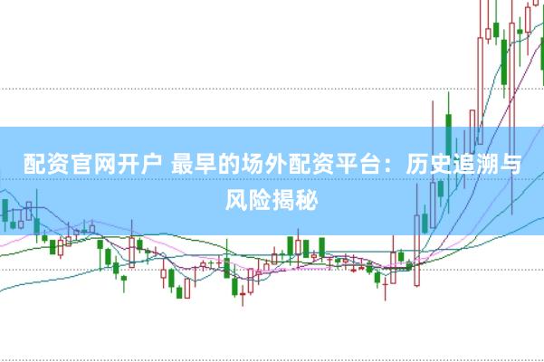 配资官网开户 最早的场外配资平台：历史追溯与风险揭秘