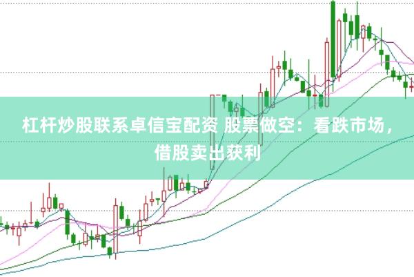 杠杆炒股联系卓信宝配资 股票做空：看跌市场，借股卖出获利