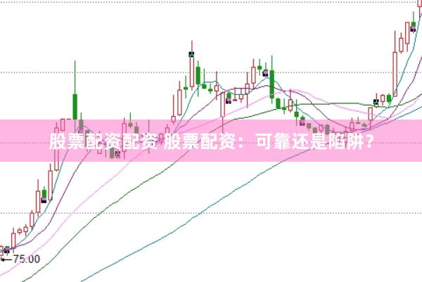 股票配资配资 股票配资：可靠还是陷阱？