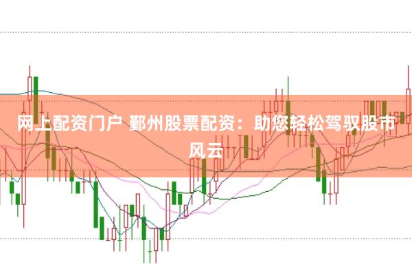 网上配资门户 鄞州股票配资：助您轻松驾驭股市风云