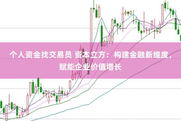 个人资金找交易员 资本立方：构建金融新维度，赋能企业价值增长