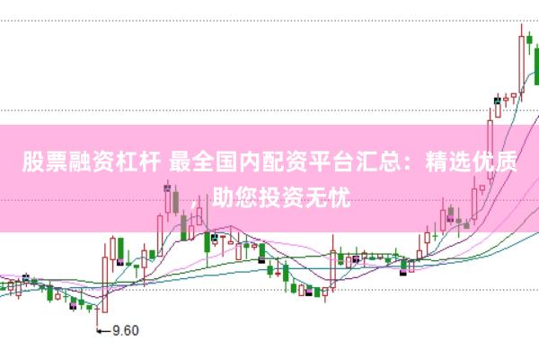 股票融资杠杆 最全国内配资平台汇总：精选优质，助您投资无忧