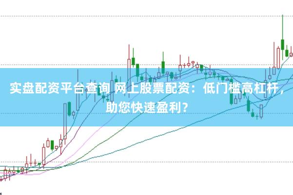 实盘配资平台查询 网上股票配资：低门槛高杠杆，助您快速盈利？
