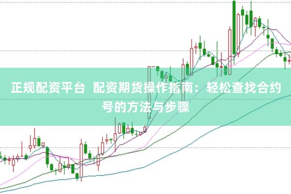 正规配资平台  配资期货操作指南：轻松查找合约号的方法与步骤