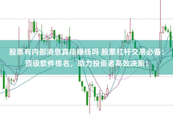 股票有内部消息真能赚钱吗 股票杠杆交易必备：顶级软件排名，助力投资者高效决策！