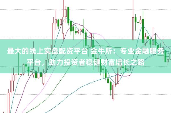 最大的线上实盘配资平台 金牛所：专业金融服务平台，助力投资者稳健财富增长之路