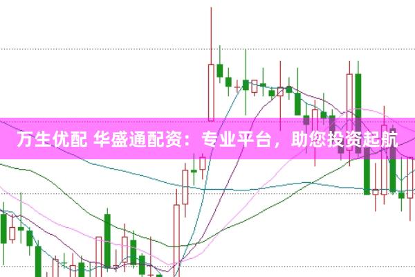 万生优配 华盛通配资：专业平台，助您投资起航