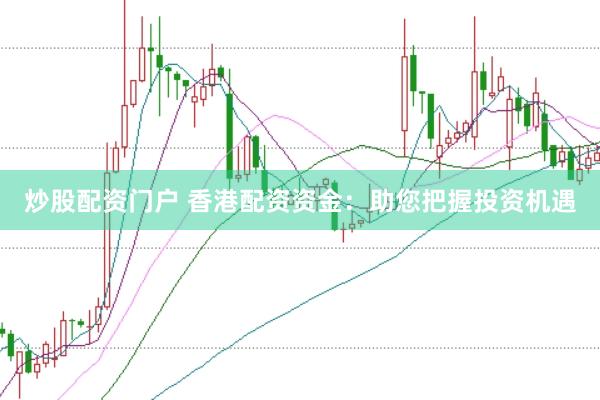 炒股配资门户 香港配资资金：助您把握投资机遇