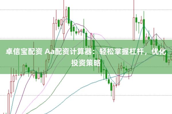 卓信宝配资 Aa配资计算器：轻松掌握杠杆，优化投资策略