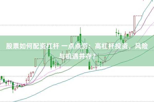 股票如何配资杠杆 一点点资：高杠杆投资，风险与机遇并存？