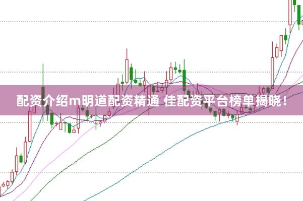 配资介绍m明道配资精通 佳配资平台榜单揭晓！