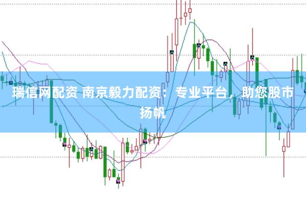 瑞信网配资 南京毅力配资：专业平台，助您股市扬帆