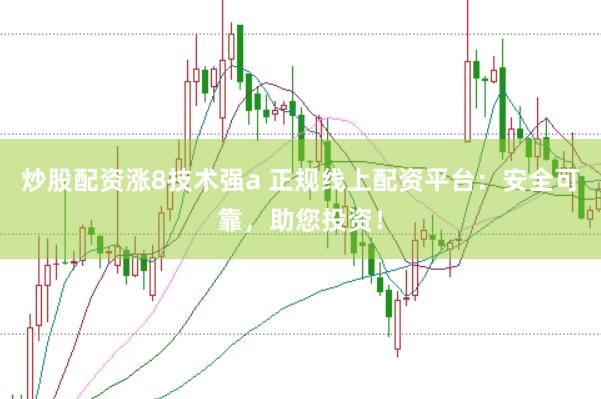 炒股配资涨8技术强a 正规线上配资平台：安全可靠，助您投资！