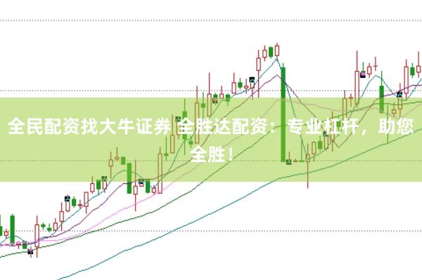全民配资找大牛证券 全胜达配资：专业杠杆，助您全胜！