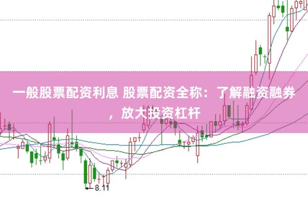 一般股票配资利息 股票配资全称：了解融资融券，放大投资杠杆