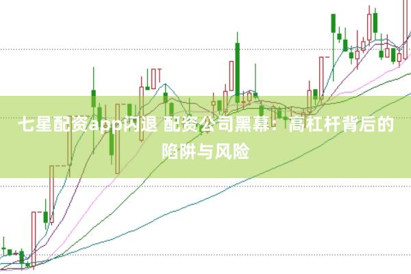 七星配资app闪退 配资公司黑幕：高杠杆背后的陷阱与风险