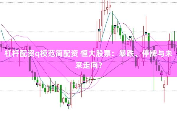 杠杆配资q模范简配资 恒大股票：暴跌、停牌与未来走向？